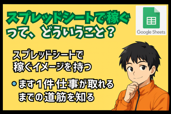 「スプレッドシートで稼ぐ！」って、どういうこと？0→1までの道のりを解説！