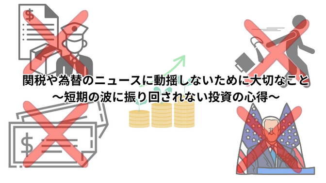 関税や為替のニュースに動揺しないために大切なこと～短期の波に振り回されない投資の心得～