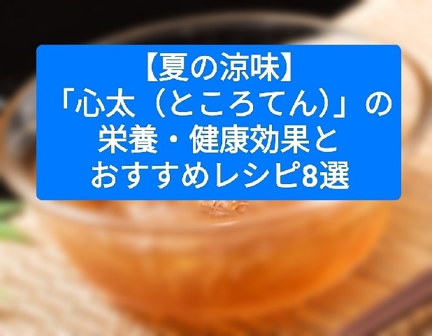 【夏の涼味】「心太（ところてん）」の栄養・健康効果とおすすめレシピ8選