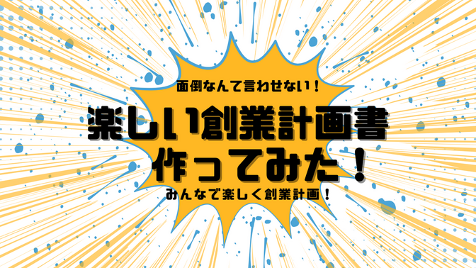 【配布あり】つまらない創業計画書にサヨウナラ！小学生でも使える楽しい創業計画書作ってみた！