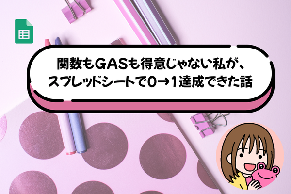 関数もGASも得意じゃない私が、スプシで0→1達成できた話 
