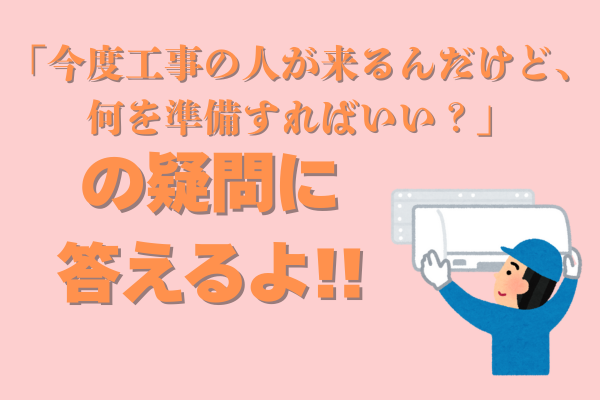 「今度工事の人が来るんだけど、何を準備すればいい？」の疑問に答えるよ