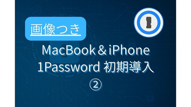 【守る力】Macbook＆iPhone　2025年8月版　1Passwordの初期導入②