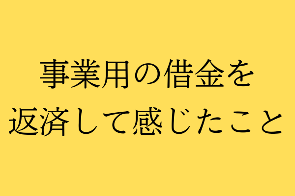 事業用の借金を返済して感じたこと