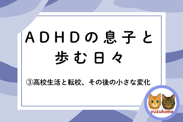 ADHDの息子と歩む日々③高校生活と転校、その後の小さな変化
