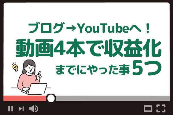 4年間ブログ収益ほぼナシの私が、Youtube動画4本で収益化するまでにやった5つの事