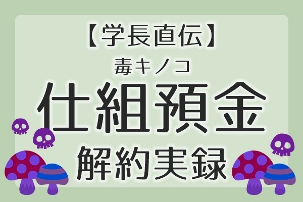 【学長直伝】毒キノコ 仕組預金 解約実録