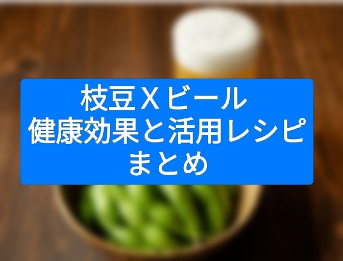 枝豆Ｘビール 健康効果と活用レシピまとめ