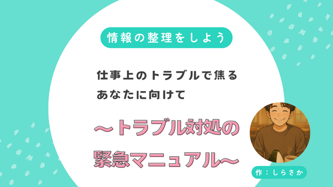 情報の整理をしよう、仕事上のトラブルで焦るあなたに向けて〜トラブル対処の緊急マニュアル〜