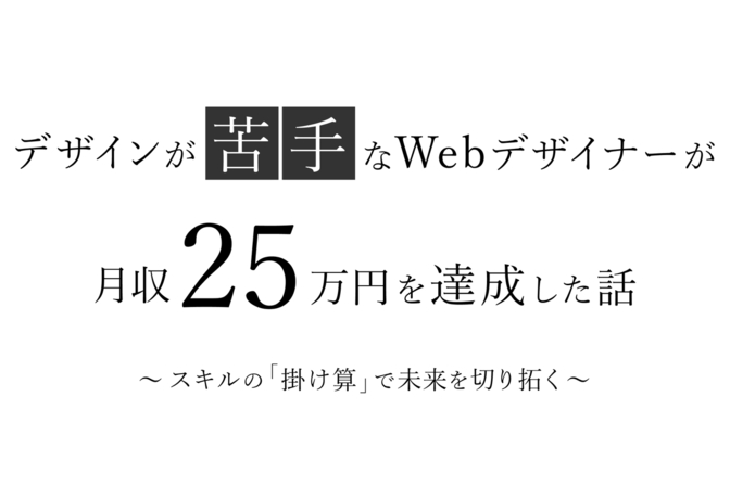 デザインが苦手なWebデザイナーが月収25万円を達成した話―スキルの「掛け算」で未来を切り拓くー