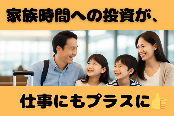 【家族時間への投資が、仕事にもプラスになる理由】