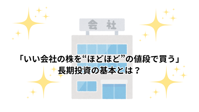 「いい会社の株を“ほどほど”の値段で買う」長期投資の基本とは？