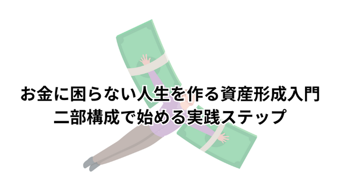 お金に困らない人生を作る資産形成入門：二部構成で始める実践ステップ