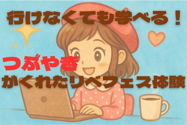 「行けなくても学べる！つぶやきがくれたリベフェス体験」