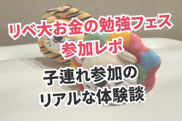 【リベ大お金の勉強フェス参加レポ】子連れ参加のリアルな体験談