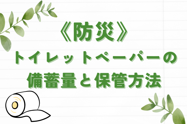 災害時に必須！トイレットペーパーの備蓄量と保管方法