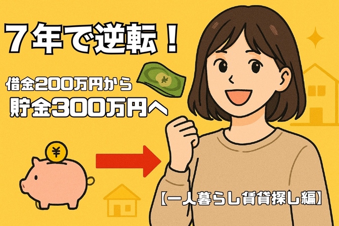 7年で逆転！借金200万円から貯金300万円へ【一人暮らし賃貸探し編】