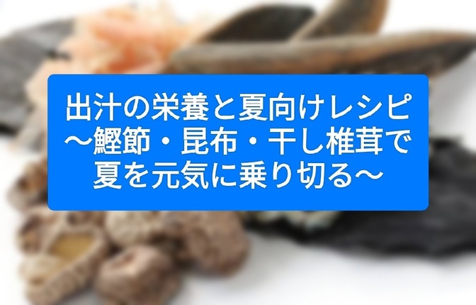 出汁の栄養と夏向けレシピ  ～鰹節・昆布・干し椎茸で夏を元気に乗り切る～