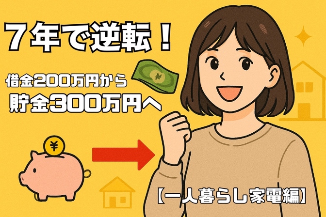 7年で逆転！借金200万円から貯金300万円へ【一人暮らし家電編】