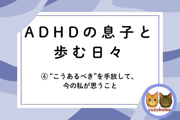 ADHDの息子と歩む日々④ “こうあるべき”を手放して、今の私が思うこと