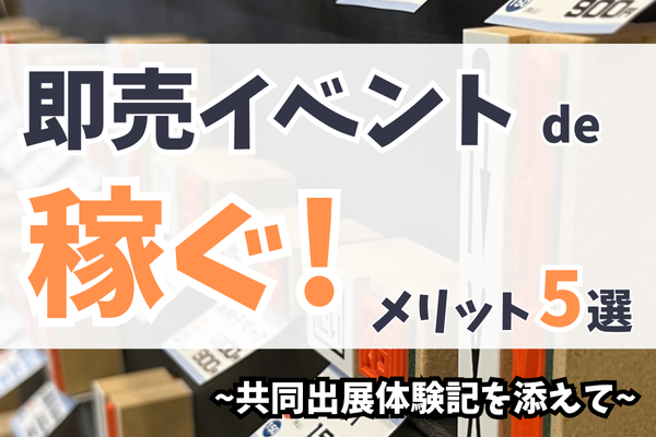 即売イベントで稼ぐ！ メリット5選 ~共同出展のメリットを添えて~