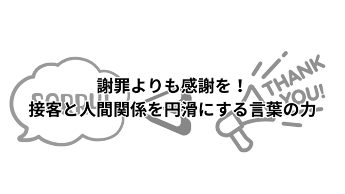 謝罪よりも感謝を――接客と人間関係を円滑にする言葉の力