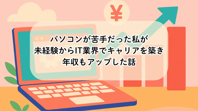 パソコンが苦手だった私が、未経験からIT業界でキャリアを築き年収もアップした話