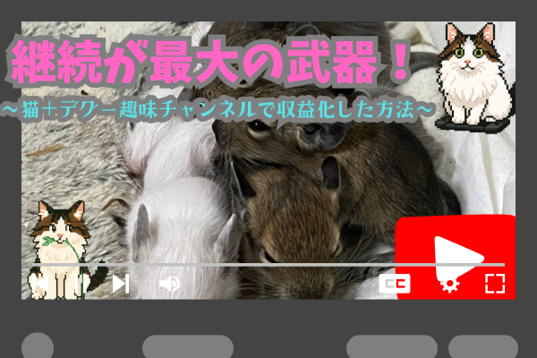 継続が最大の武器！猫＋デグー趣味チャンネルで収益化した方法
