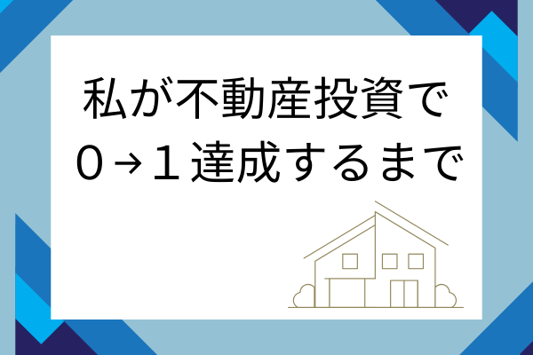 私が不動産投資で０→１達成するまで