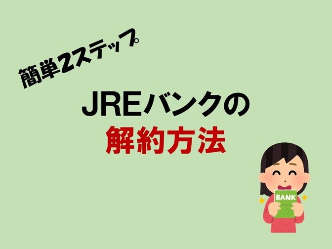 【簡単２ステップ】JREバンクの解約方法