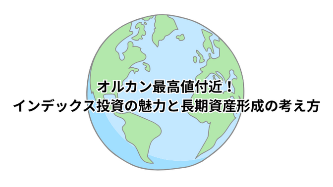 オルカン最高値付近！インデックス投資の魅力と長期資産形成の考え方