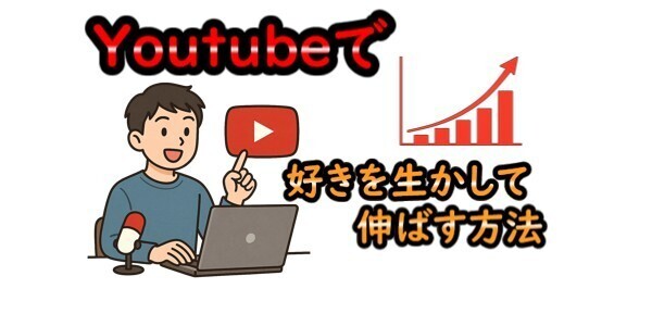 YOUTUBEで自分の好きを生かしてチャンネルを伸ばす方法
