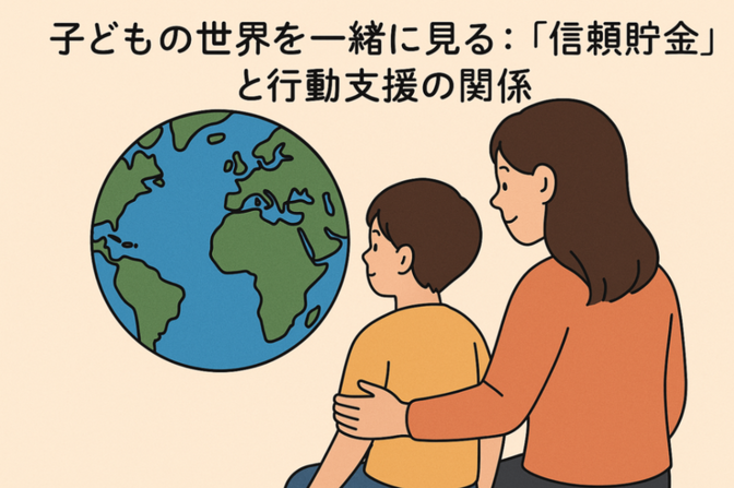 子どもの世界を一緒に見る：「信頼貯金」と行動支援の関係