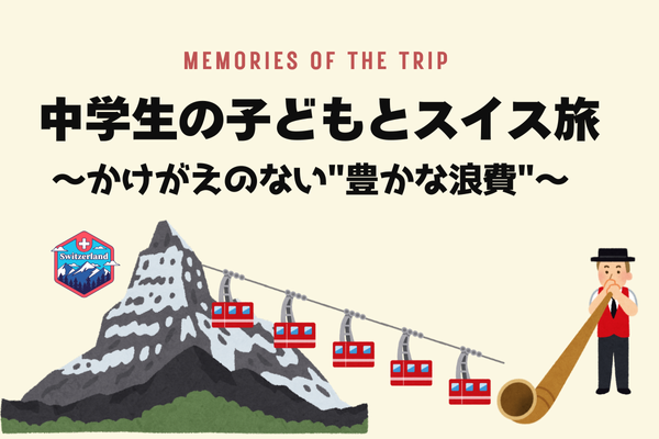 中学生の子どもとスイス旅〜かけがえのない"豊かな浪費"〜