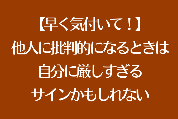 【早く気付いて！】他人に批判的になるときは、自分に厳しすぎるサインかもしれない