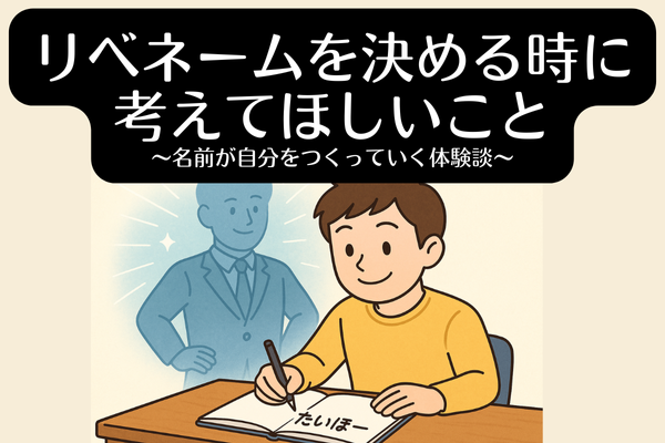 リベネームを決める時に考えてほしいこと  ～名前が自分をつくっていく体験談～