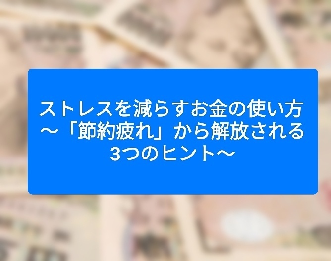 ストレスを減らすお金の使い方 ～「節約疲れ」から解放される3つのヒント～