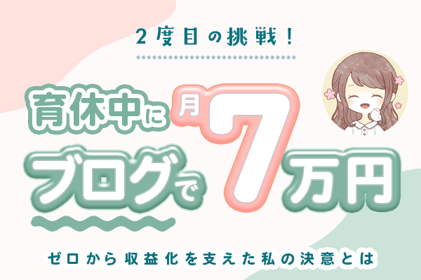 育休中に始めたブログで月7万円！ゼロから収益化までの道のり
