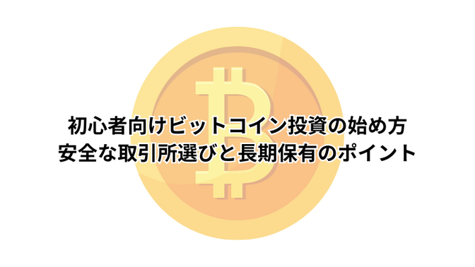 初心者向けビットコイン投資の始め方｜安全な取引所選びと長期保有のポイント