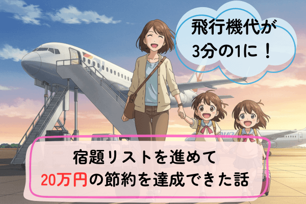 帰省の飛行機代が3分の1に！宿題リストを進めて20万円の節約を達成できた、私の節約術