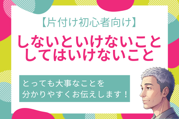 【片付け初心者向け】しないといけないこと、してはいけないこと。ハマりがちな失敗を回避しましょう！