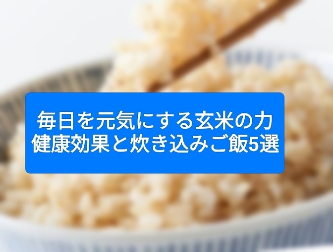 毎日を元気にする玄米の力｜健康効果と炊き込みご飯5選