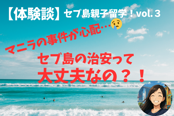 【体験談】セブ島親子留学vol.3 マニラの事件が心配😢セブ島の治安って大丈夫なの?!