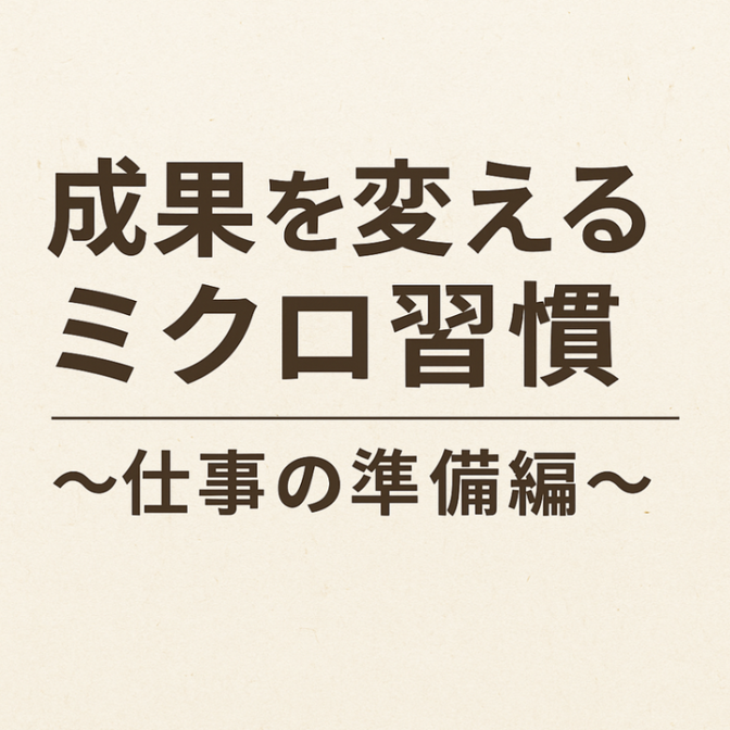 【知らないと損する】成果を変えるミクロ習慣〜仕事の準備編〜