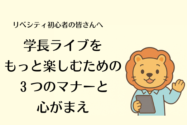 リベシティ初心者の皆さんへ  学長ライブをもっと楽しむための３つのマナーと心がまえ