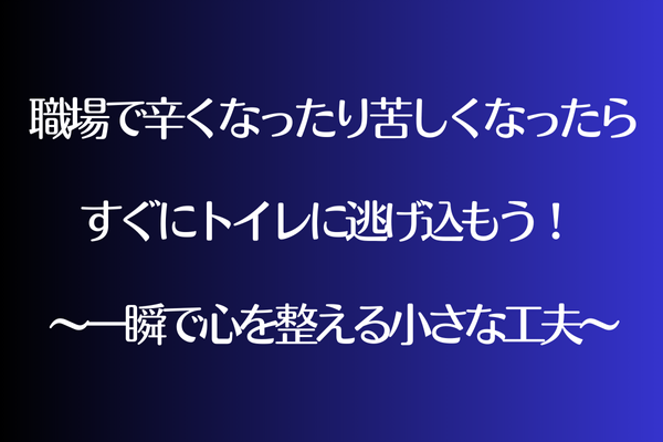 職場で辛くなったり苦しくなったら、すぐにトイレに逃げ込もう！  ～一瞬で心を整える小さな工夫～