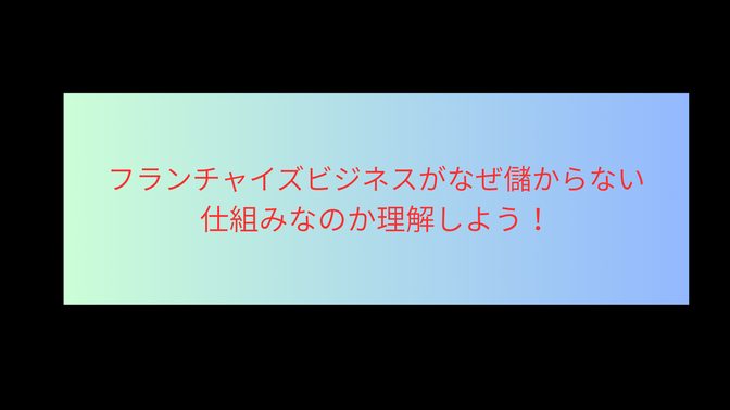 FC(フランチャイズビジネス）がなぜ儲からないか理解しよう