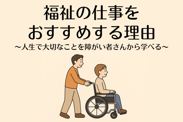 福祉の仕事をおすすめする理由〜人生で大切なことを障がい者から学べる〜