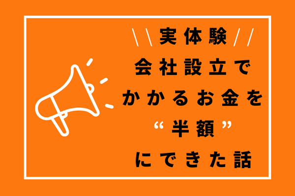 実体験：会社設立でかかるお金を“半額”にできた話
