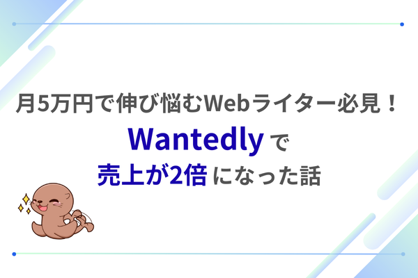 月5万円から伸び悩んでいるWebライター必見！Wantedlyで売上が2倍になった話
